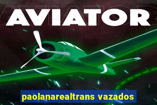 paolanarealtrans vazados